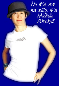 No it's not me silly, it's Michelle Shocked